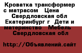 Кроватка-трансформер с матрасом › Цена ­ 4 500 - Свердловская обл., Екатеринбург г. Дети и материнство » Мебель   . Свердловская обл.